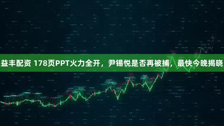 益丰配资 178页PPT火力全开,尹锡悦是否再被捕,最快今晚揭晓