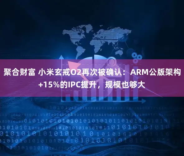 聚合财富 小米玄戒O2再次被确认：ARM公版架构+15%的IPC提升，规模也够大