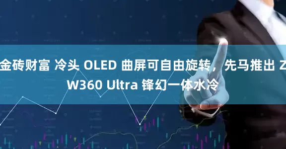 金砖财富 冷头 OLED 曲屏可自由旋转,先马推出 ZW360 Ultra 锋幻一体水冷