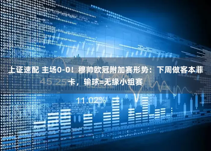 上证速配 主场0-0！穆帅欧冠附加赛形势：下周做客本菲卡，输球=无缘小组赛