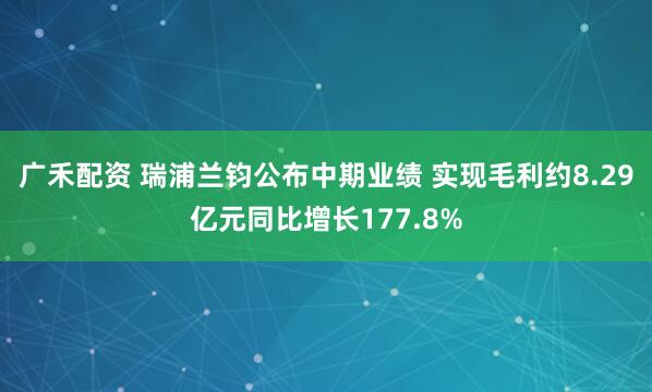广禾配资 瑞浦兰钧公布中期业绩 实现毛利约8.29亿元同比增长177.8%