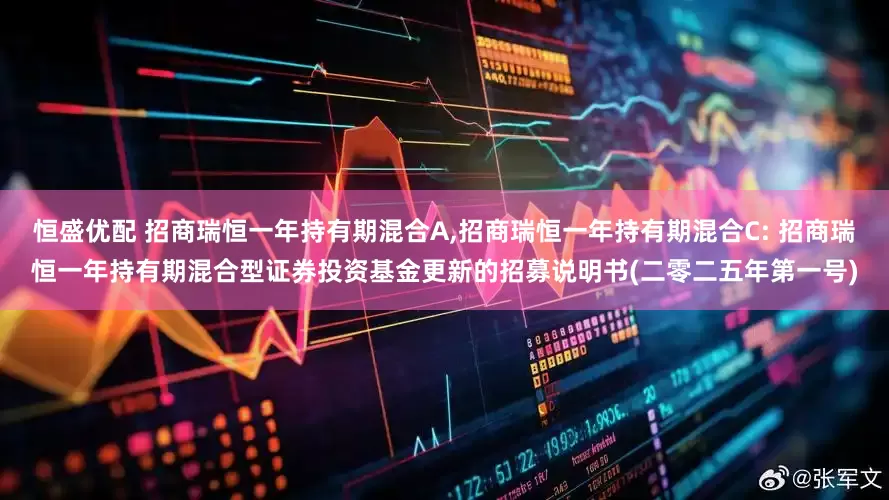 恒盛优配 招商瑞恒一年持有期混合A,招商瑞恒一年持有期混合C: 招商瑞恒一年持有期混合型证券投资基金更新的招募说明书(二零二五年第一号)