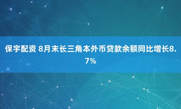 保宇配资 8月末长三角本外币贷款余额同比增长8.7%