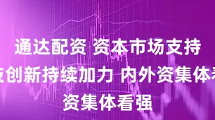 通达配资 资本市场支持科技创新持续加力 内外资集体看强