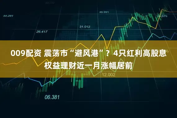 009配资 震荡市“避风港”？4只红利高股息权益理财近一月涨幅居前