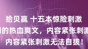 拾贝赢 十五本惊险刺激、好评如潮的热血爽文，内容紧张刺激无法自拔！