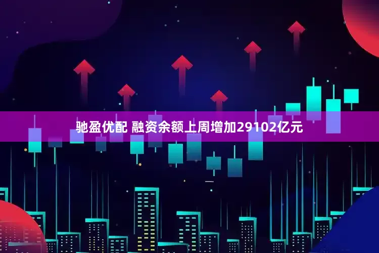 驰盈优配 融资余额上周增加29102亿元